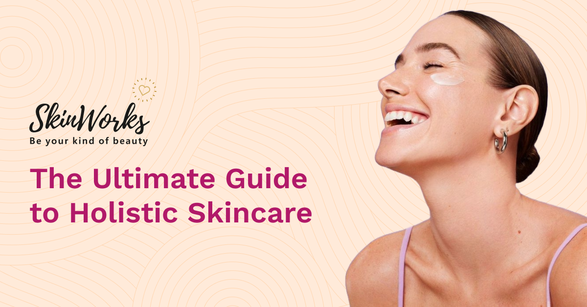 The Ultimate Guide to Holistic Skincare - SkinWorks